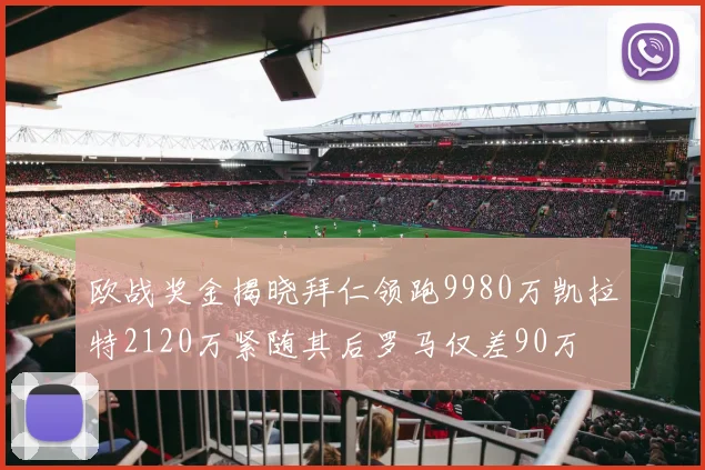 欧战奖金揭晓拜仁领跑9980万凯拉特2120万紧随其后罗马仅差90万