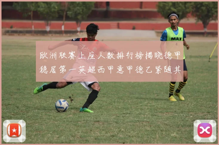 欧洲联赛上座人数排行榜揭晓德甲稳居第一英超西甲意甲德乙紧随其后