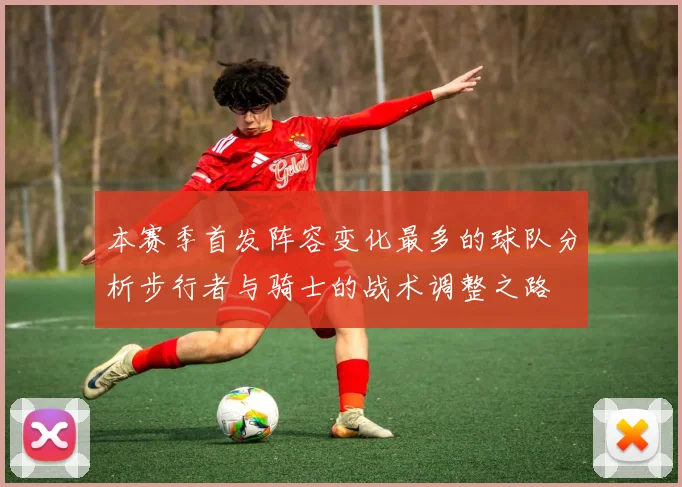 本赛季首发阵容变化最多的球队分析步行者与骑士的战术调整之路