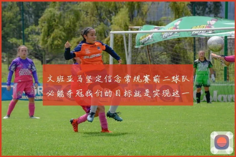 文班亚马坚定信念常规赛前二球队必能夺冠我们的目标就是实现这一伟大梦想