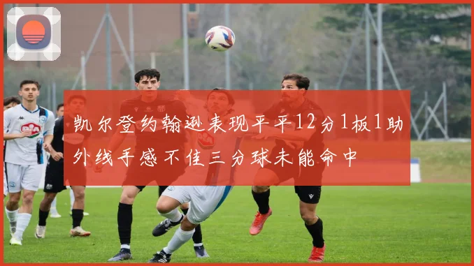 凯尔登约翰逊表现平平12分1板1助外线手感不佳三分球未能命中