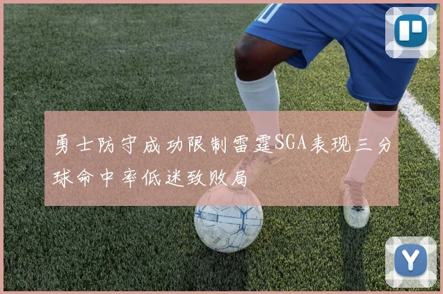 勇士防守成功限制雷霆SGA表现三分球命中率低迷致败局