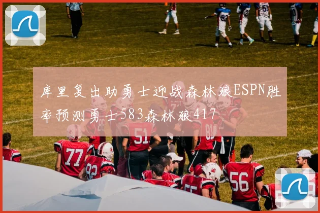库里复出助勇士迎战森林狼ESPN胜率预测勇士583森林狼417